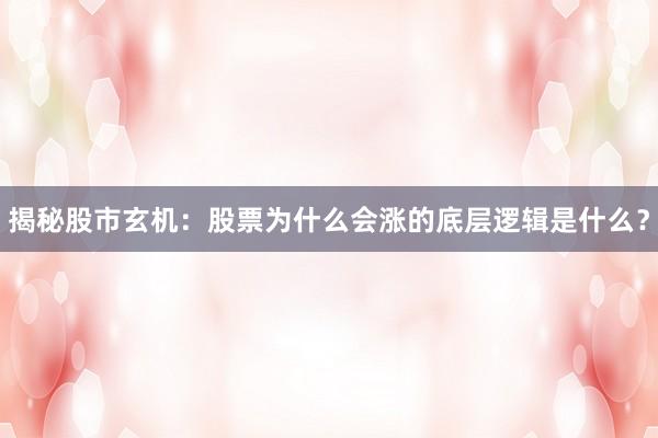 揭秘股市玄机：股票为什么会涨的底层逻辑是什么？