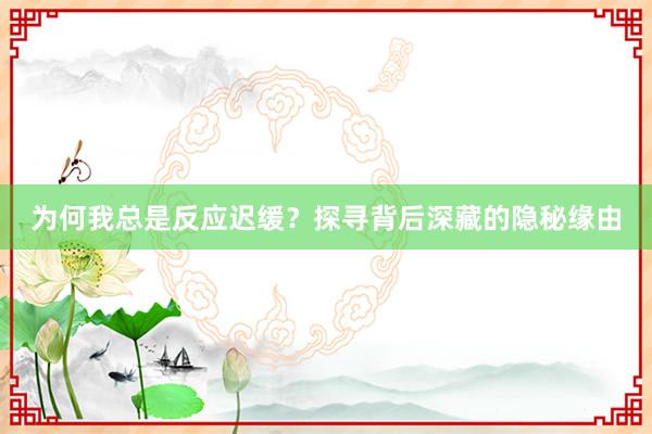 为何我总是反应迟缓？探寻背后深藏的隐秘缘由