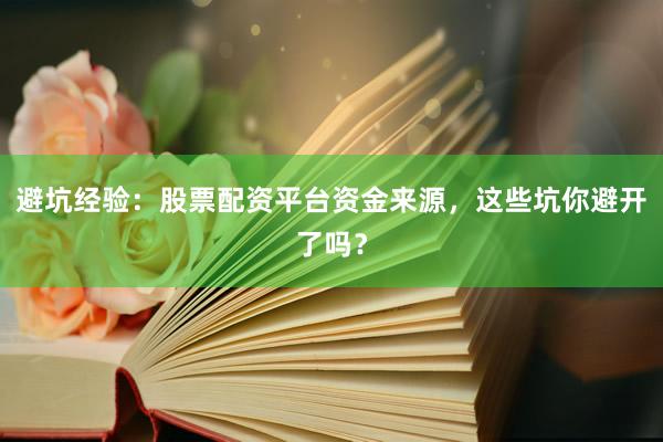 避坑经验：股票配资平台资金来源，这些坑你避开了吗？