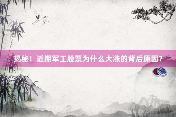 揭秘！近期军工股票为什么大涨的背后原因？