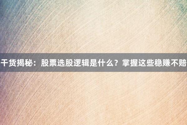 干货揭秘：股票选股逻辑是什么？掌握这些稳赚不赔
