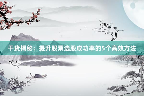 干货揭秘：提升股票选股成功率的5个高效方法