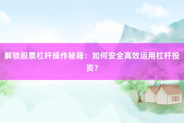 解锁股票杠杆操作秘籍：如何安全高效运用杠杆投资？