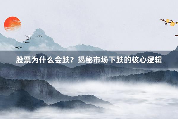 股票为什么会跌？揭秘市场下跌的核心逻辑