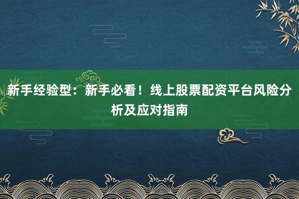新手经验型：新手必看！线上股票配资平台风险分析及应对指南