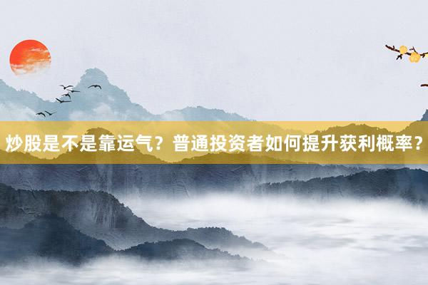 炒股是不是靠运气？普通投资者如何提升获利概率？