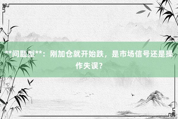 **问题型**：刚加仓就开始跌，是市场信号还是操作失误？