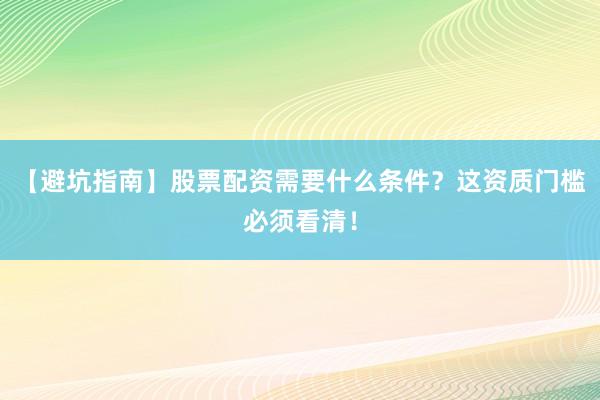 【避坑指南】股票配资需要什么条件?这资质门槛必须看清!