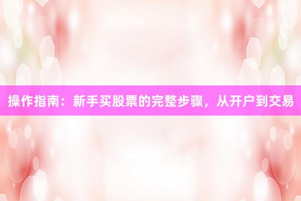 操作指南：新手买股票的完整步骤，从开户到交易