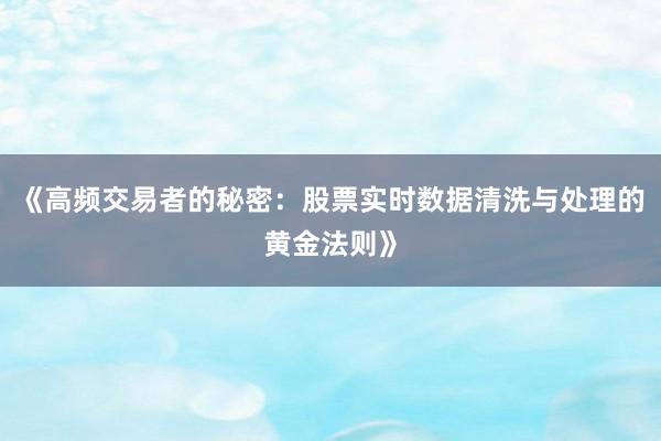 《高频交易者的秘密：股票实时数据清洗与处理的黄金法则》