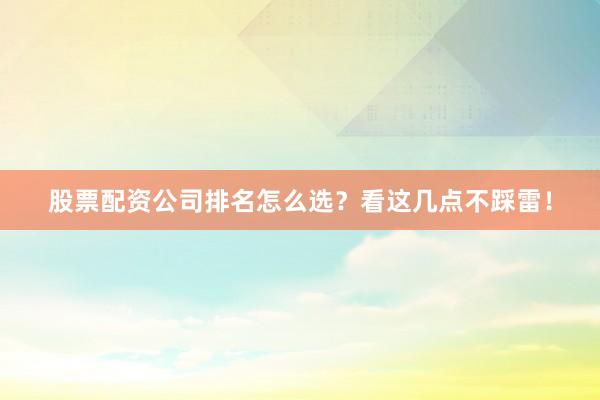 股票配资公司排名怎么选？看这几点不踩雷！