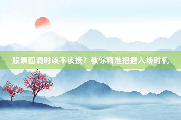 股票回调时该不该接？教你精准把握入场时机