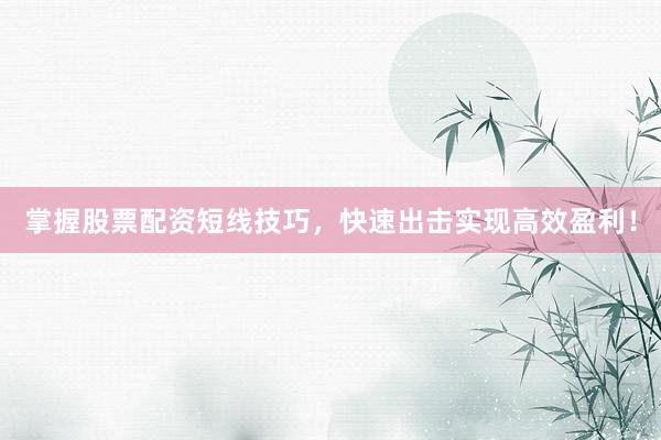 掌握股票配资短线技巧，快速出击实现高效盈利！