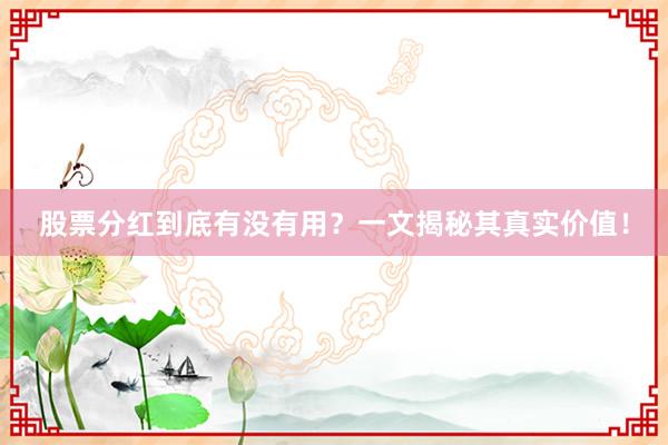 股票分红到底有没有用？一文揭秘其真实价值！