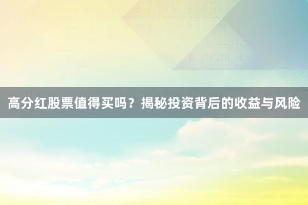 高分红股票值得买吗？揭秘投资背后的收益与风险
