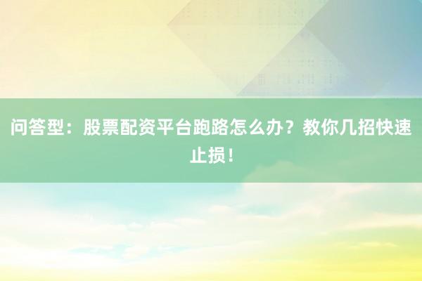 问答型：股票配资平台跑路怎么办？教你几招快速止损！