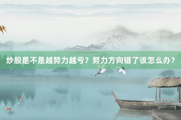 炒股是不是越努力越亏?努力方向错了该怎么办?