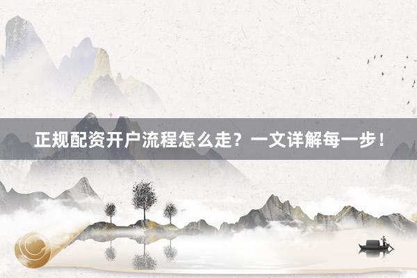正规配资开户流程怎么走？一文详解每一步！