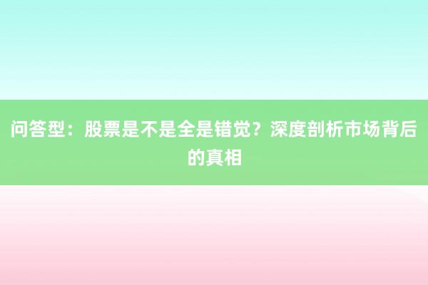 问答型：股票是不是全是错觉？深度剖析市场背后的真相