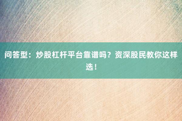 问答型：炒股杠杆平台靠谱吗？资深股民教你这样选！