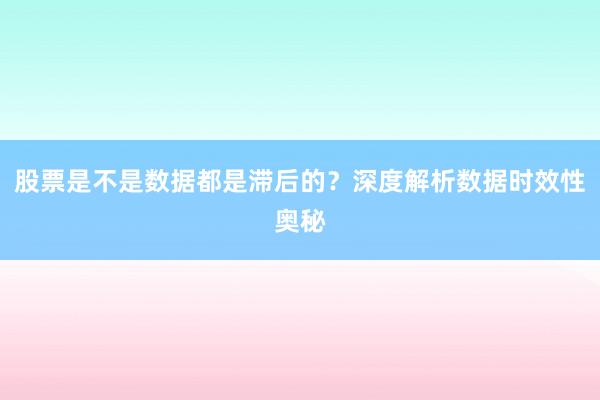 股票是不是数据都是滞后的？深度解析数据时效性奥秘