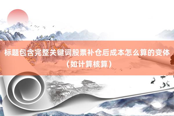 标题包含完整关键词股票补仓后成本怎么算的变体（如计算核算）