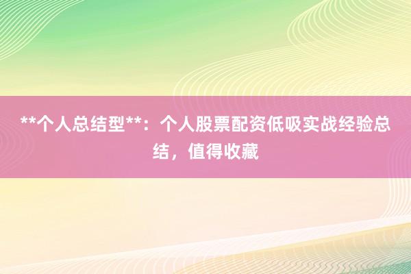 **个人总结型**：个人股票配资低吸实战经验总结，值得收藏