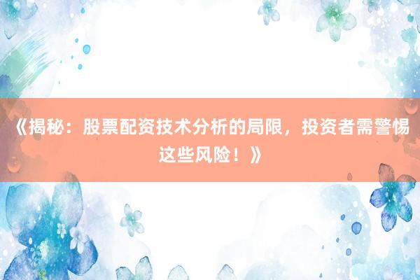 《揭秘：股票配资技术分析的局限，投资者需警惕这些风险！》
