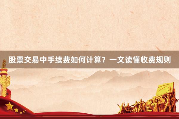 股票交易中手续费如何计算？一文读懂收费规则