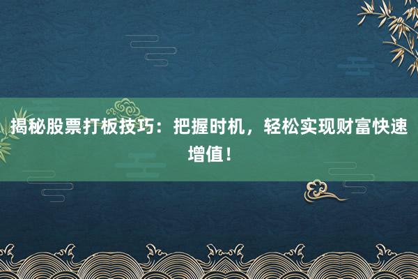 揭秘股票打板技巧：把握时机，轻松实现财富快速增值！