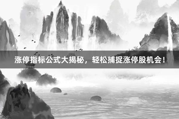 涨停指标公式大揭秘，轻松捕捉涨停股机会！