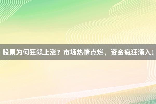 股票为何狂飙上涨？市场热情点燃，资金疯狂涌入！
